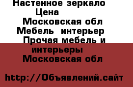 Настенное зеркало  › Цена ­ 6 000 - Московская обл. Мебель, интерьер » Прочая мебель и интерьеры   . Московская обл.